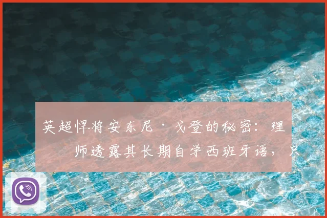 英超悍将安东尼·戈登的秘密：理疗师透露其长期自学西班牙语，只为心中梦想