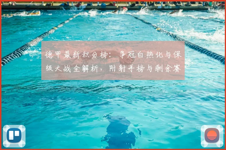 德甲最新积分榜:争冠白热化与保级大战全解析,附射手榜与剩余赛程