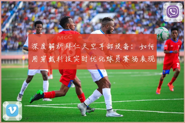 深度解析拜仁天空耳部设备：如何用穿戴科技实时优化球员赛场表现