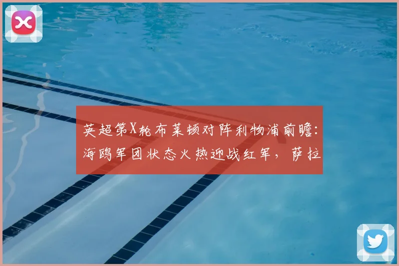 英超第X轮布莱顿对阵利物浦前瞻:海鸥军团状态火热迎战红军,萨拉赫缺阵下红军如何调整战术?
